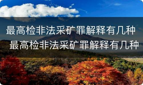 最高检非法采矿罪解释有几种 最高检非法采矿罪解释有几种形式