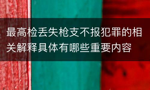 最高检丢失枪支不报犯罪的相关解释具体有哪些重要内容