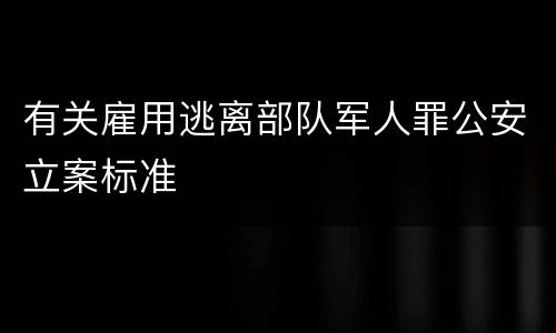 有关雇用逃离部队军人罪公安立案标准