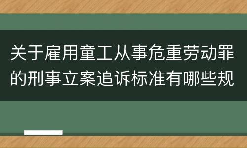 关于雇用童工从事危重劳动罪的刑事立案追诉标准有哪些规定