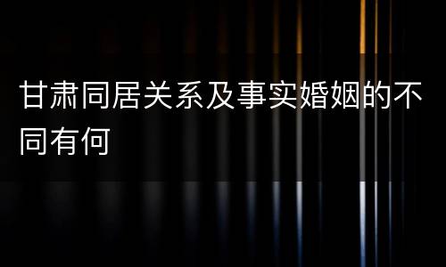 甘肃同居关系及事实婚姻的不同有何