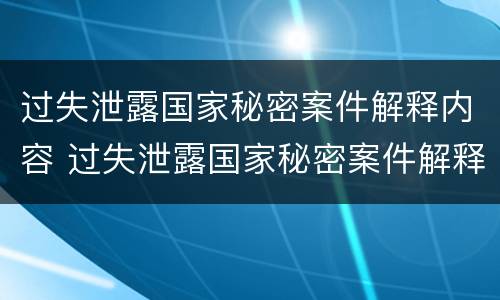 过失泄露国家秘密案件解释内容 过失泄露国家秘密案件解释内容包括