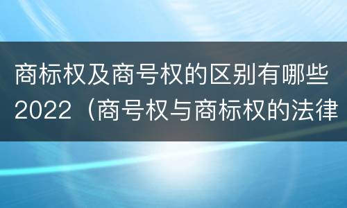 商标权及商号权的区别有哪些2022（商号权与商标权的法律冲突与解决）