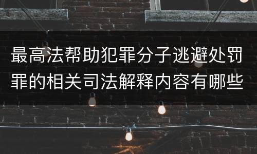 最高法帮助犯罪分子逃避处罚罪的相关司法解释内容有哪些