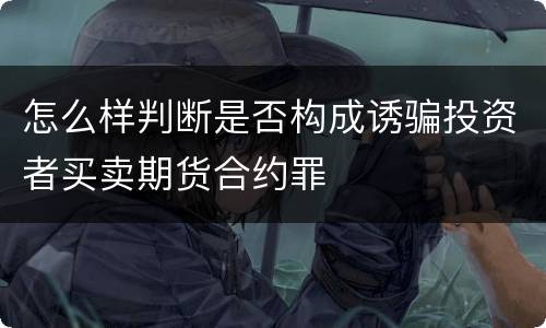 怎么样判断是否构成诱骗投资者买卖期货合约罪