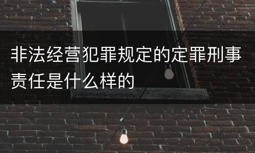 非法经营犯罪规定的定罪刑事责任是什么样的