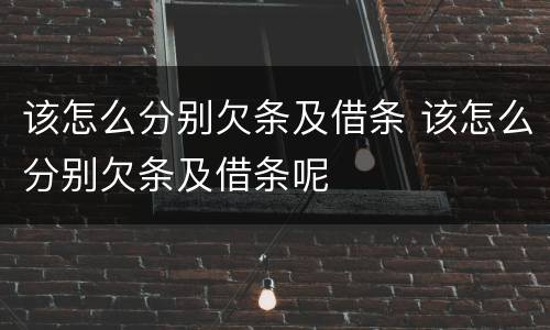 该怎么分别欠条及借条 该怎么分别欠条及借条呢