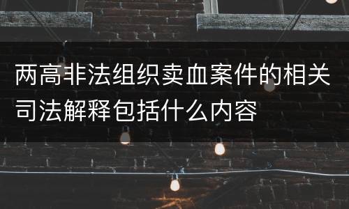 两高非法组织卖血案件的相关司法解释包括什么内容