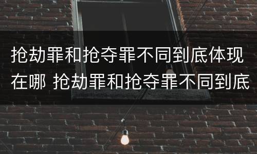 抢劫罪和抢夺罪不同到底体现在哪 抢劫罪和抢夺罪不同到底体现在哪里