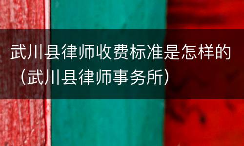 武川县律师收费标准是怎样的（武川县律师事务所）