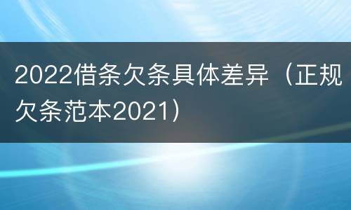 2022借条欠条具体差异（正规欠条范本2021）