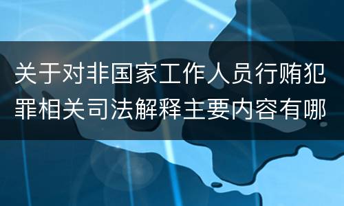 关于对非国家工作人员行贿犯罪相关司法解释主要内容有哪些