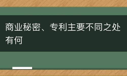 商业秘密、专利主要不同之处有何