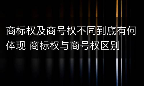 商标权及商号权不同到底有何体现 商标权与商号权区别