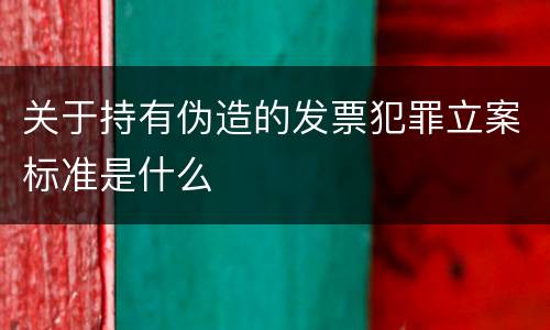 关于持有伪造的发票犯罪立案标准是什么