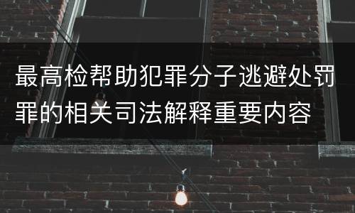 最高检帮助犯罪分子逃避处罚罪的相关司法解释重要内容