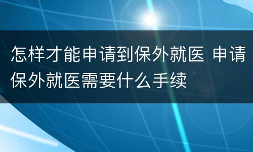 怎样才能申请到保外就医 申请保外就医需要什么手续