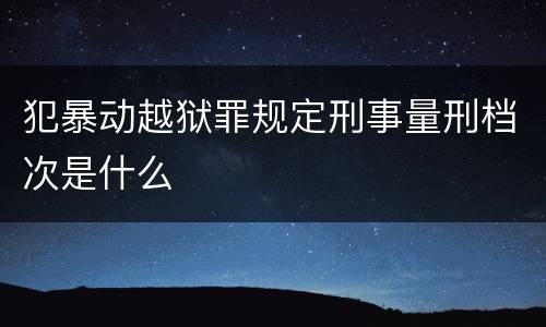 犯暴动越狱罪规定刑事量刑档次是什么