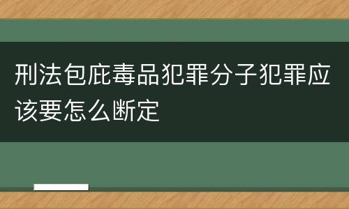 刑法包庇毒品犯罪分子犯罪应该要怎么断定