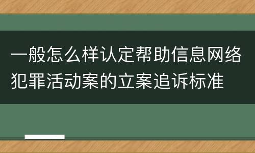 一般怎么样认定帮助信息网络犯罪活动案的立案追诉标准