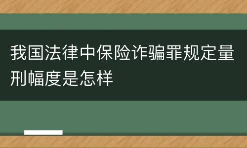 我国法律中保险诈骗罪规定量刑幅度是怎样