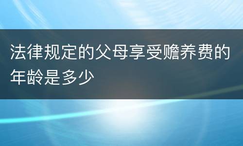 法律规定的父母享受赡养费的年龄是多少