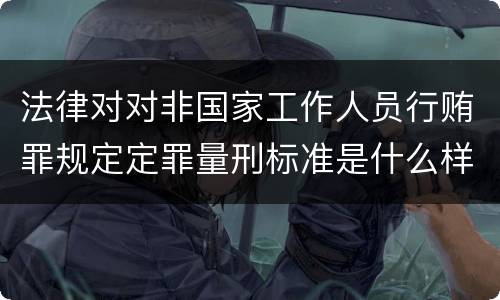 法律对对非国家工作人员行贿罪规定定罪量刑标准是什么样