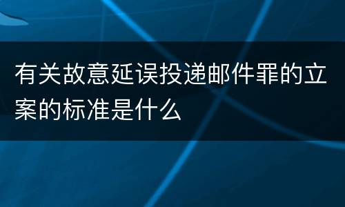 有关故意延误投递邮件罪的立案的标准是什么