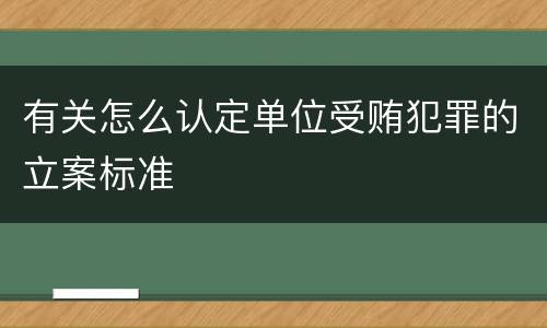 有关怎么认定单位受贿犯罪的立案标准