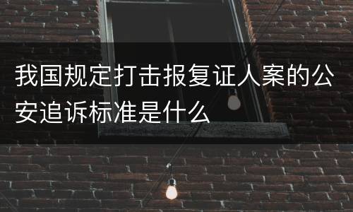 我国规定打击报复证人案的公安追诉标准是什么