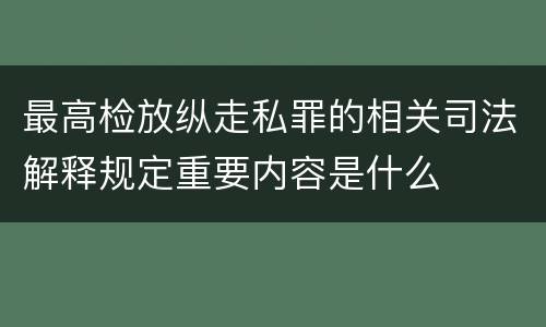 最高检放纵走私罪的相关司法解释规定重要内容是什么