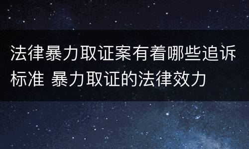 法律暴力取证案有着哪些追诉标准 暴力取证的法律效力