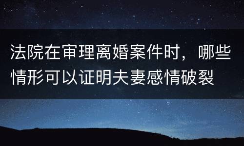 法院在审理离婚案件时，哪些情形可以证明夫妻感情破裂