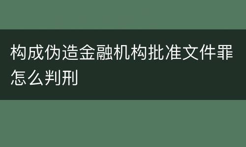 构成伪造金融机构批准文件罪怎么判刑