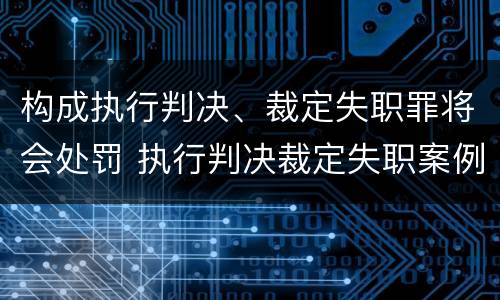 构成执行判决、裁定失职罪将会处罚 执行判决裁定失职案例