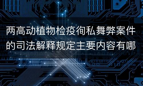 两高动植物检疫徇私舞弊案件的司法解释规定主要内容有哪些