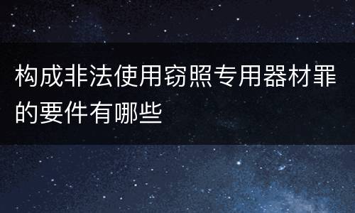 构成非法使用窃照专用器材罪的要件有哪些