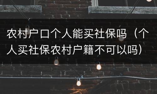 农村户口个人能买社保吗（个人买社保农村户籍不可以吗）