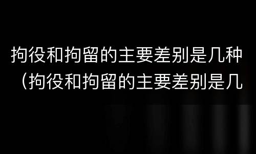 拘役和拘留的主要差别是几种（拘役和拘留的主要差别是几种情形）