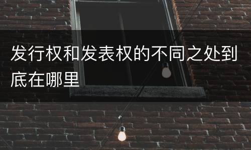 发行权和发表权的不同之处到底在哪里