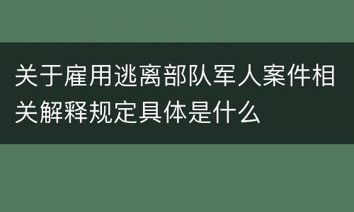 关于雇用逃离部队军人案件相关解释规定具体是什么