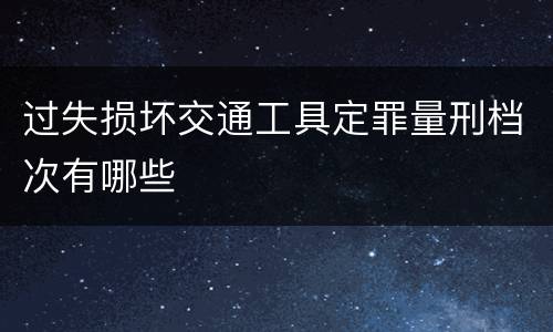 过失损坏交通工具定罪量刑档次有哪些