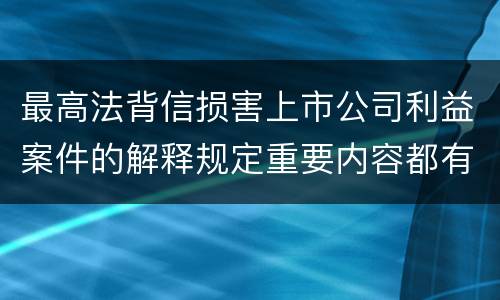 最高法背信损害上市公司利益案件的解释规定重要内容都有哪些