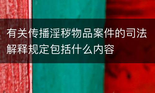 有关传播淫秽物品案件的司法解释规定包括什么内容