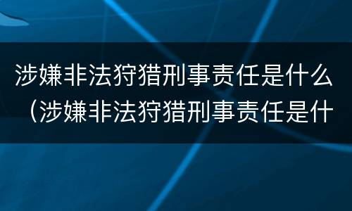 涉嫌非法狩猎刑事责任是什么（涉嫌非法狩猎刑事责任是什么案件）