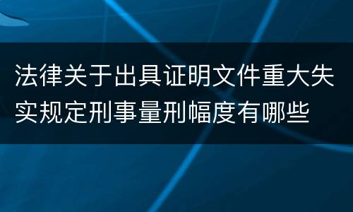 法律关于出具证明文件重大失实规定刑事量刑幅度有哪些