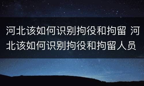 河北该如何识别拘役和拘留 河北该如何识别拘役和拘留人员