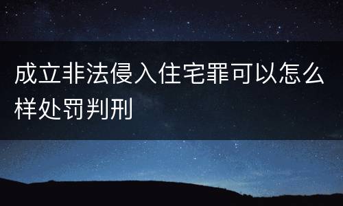 成立非法侵入住宅罪可以怎么样处罚判刑