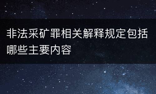 非法采矿罪相关解释规定包括哪些主要内容