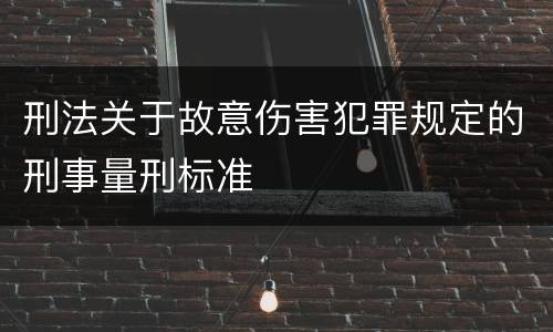 刑法关于故意伤害犯罪规定的刑事量刑标准